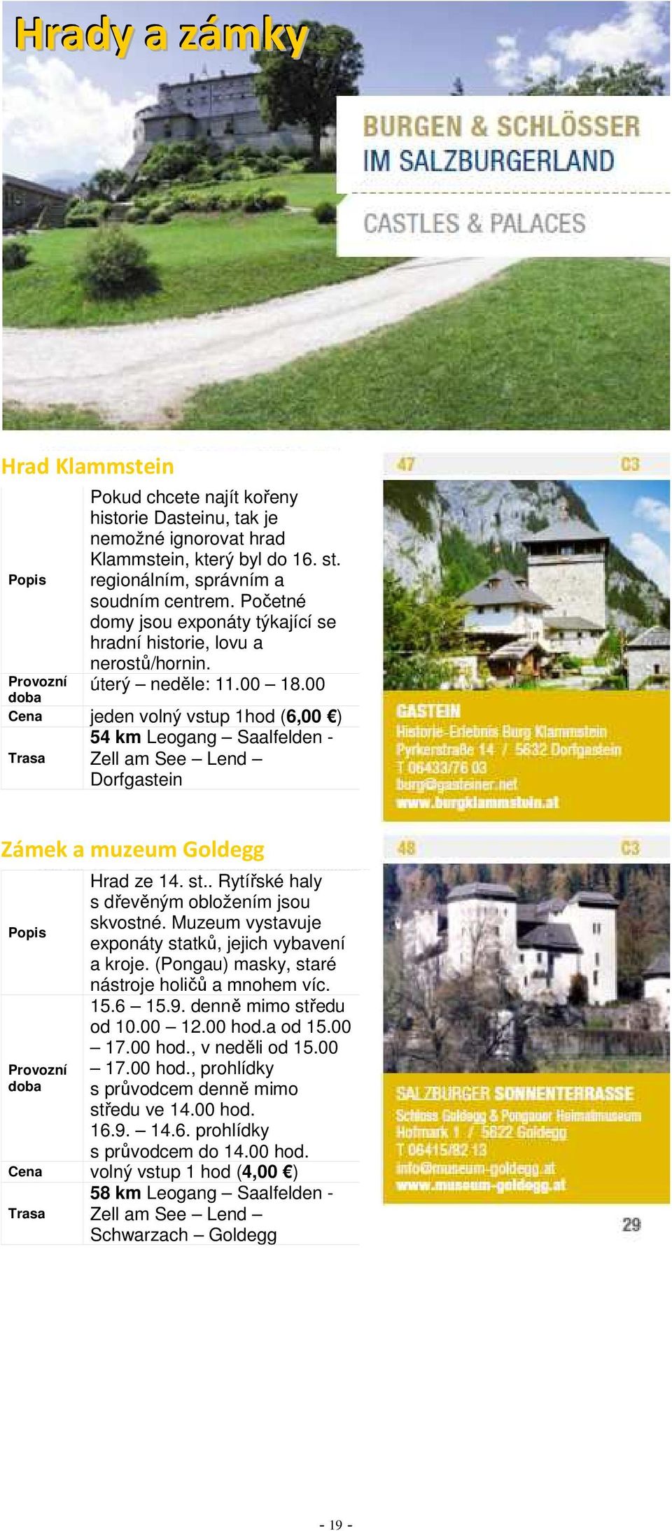 00 jeden volný vstup 1hod (6,00 ) 54 km Leogang Saalfelden - Zell am See Lend Dorfgastein Zámek a muzeum Goldegg Hrad ze 14. st.. Rytířské haly s dřevěným obložením jsou skvostné.