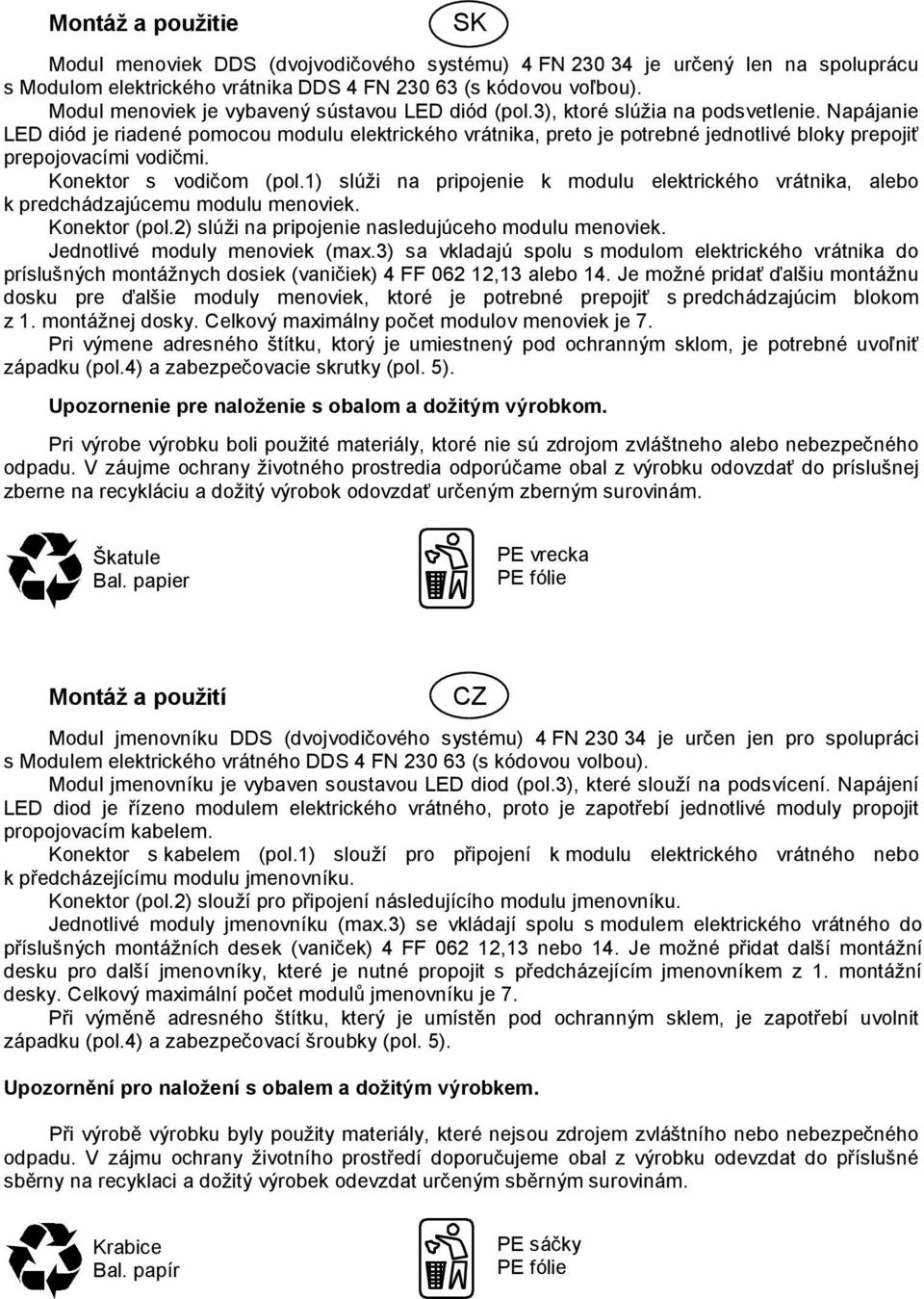 Napájanie LED diód je riadené pomocou modulu elektrického vrátnika, preto je potrebné jednotlivé bloky prepojiť prepojovacími vodičmi. Konektor s vodičom (pol.