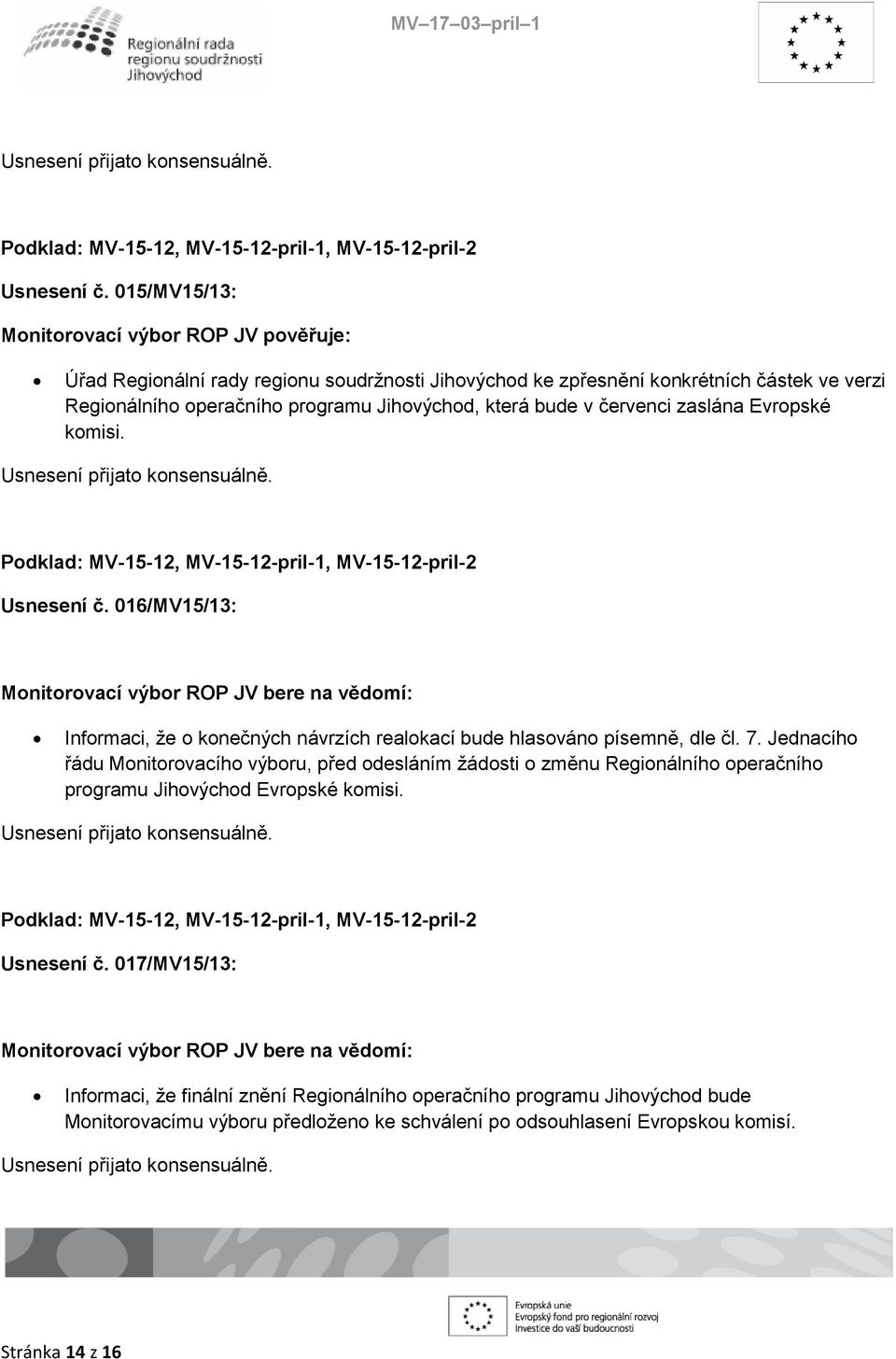 červenci zaslána Evropské komisi.  016/MV15/13: Monitorovací výbor ROP JV bere na vědomí: Informaci, že o konečných návrzích realokací bude hlasováno písemně, dle čl. 7.