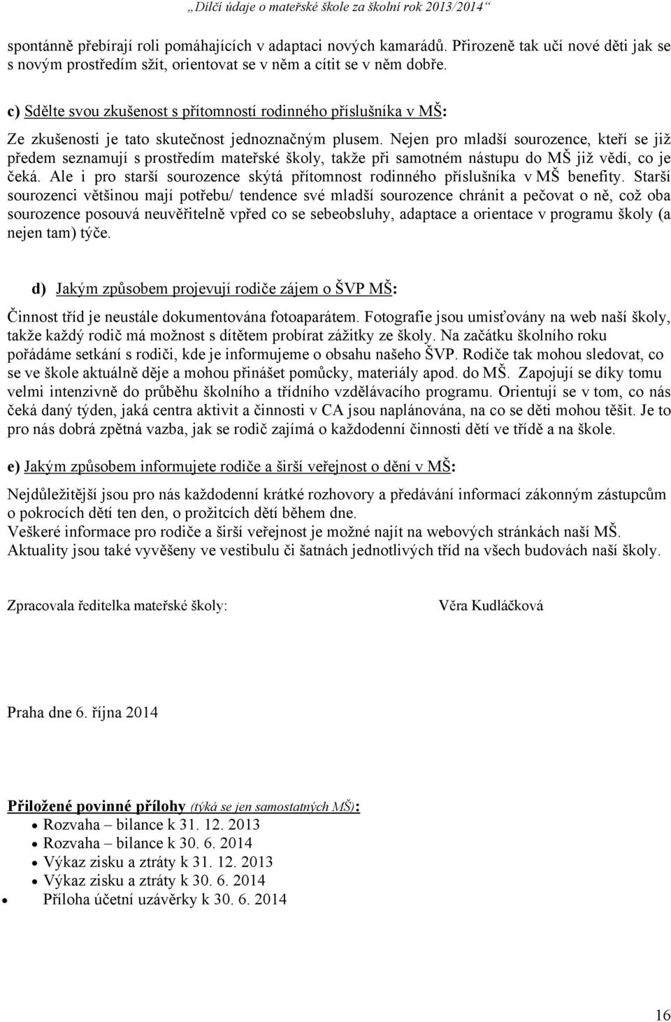 Nejen pro mladší sourozence, kteří se již předem seznamují s prostředím mateřské školy, takže při samotném nástupu do MŠ již vědí, co je čeká.