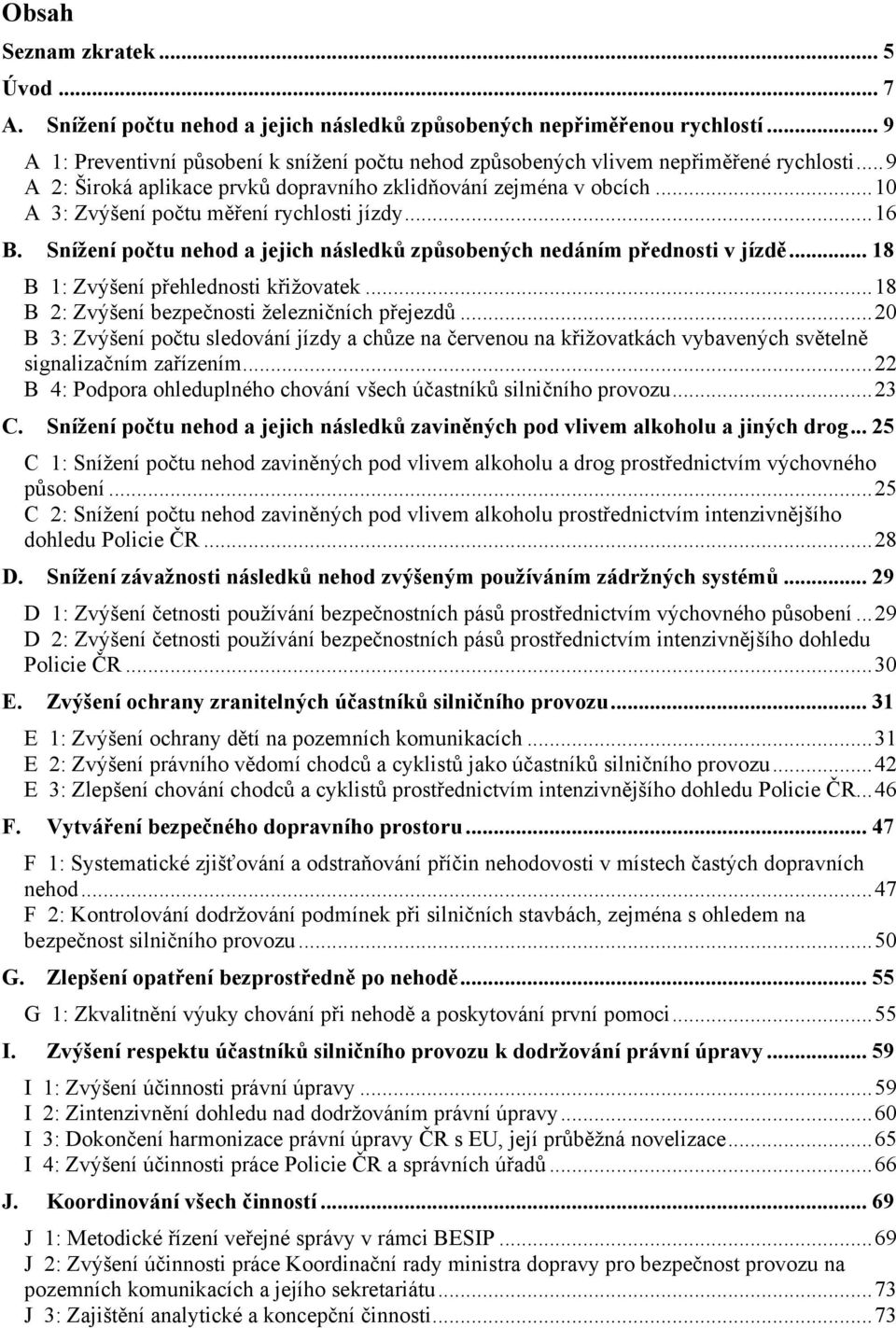 ..10 A 3: Zvýšení počtu měření rychlosti jízdy...16 B. Snížení počtu nehod a jejich následků způsobených nedáním přednosti v jízdě... 18 B 1: Zvýšení přehlednosti křižovatek.