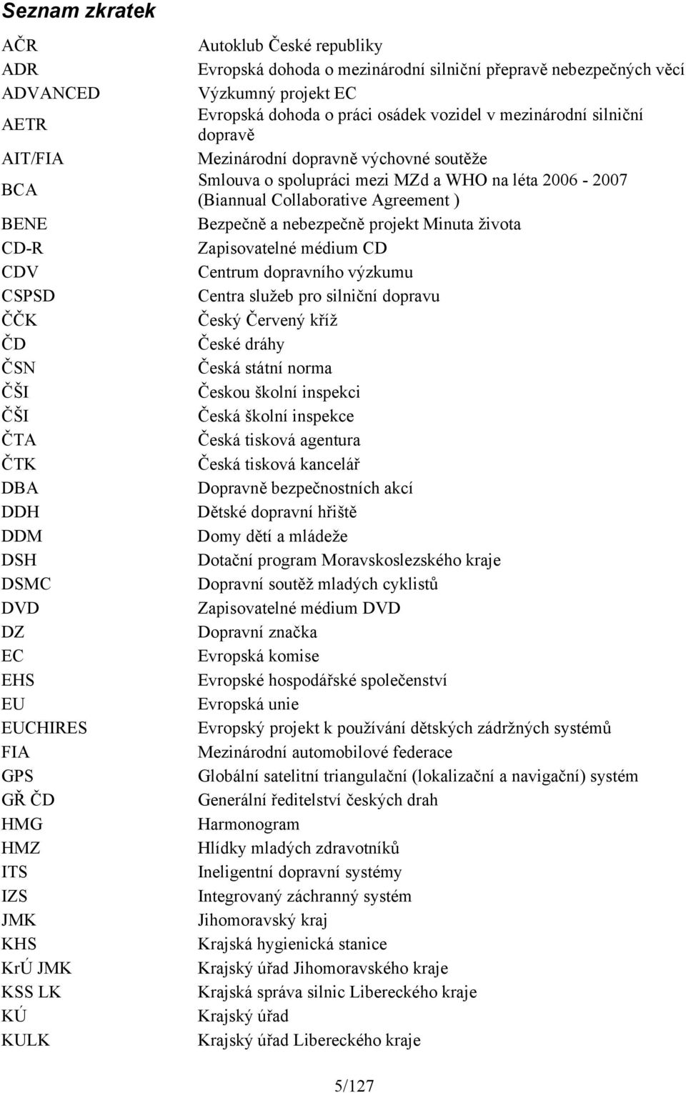 dopravně výchovné soutěže Smlouva o spolupráci mezi MZd a WHO na léta 2006-2007 (Biannual Collaborative Agreement ) Bezpečně a nebezpečně projekt Minuta života Zapisovatelné médium CD Centrum