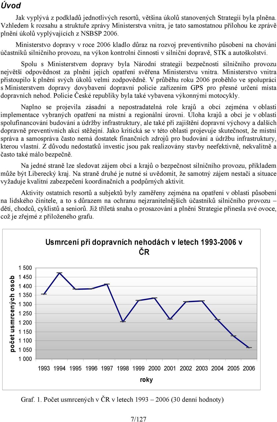 Ministerstvo dopravy v roce 2006 kladlo důraz na rozvoj preventivního působení na chování účastníků silničního provozu, na výkon kontrolní činnosti v silniční dopravě, STK a autoškolství.