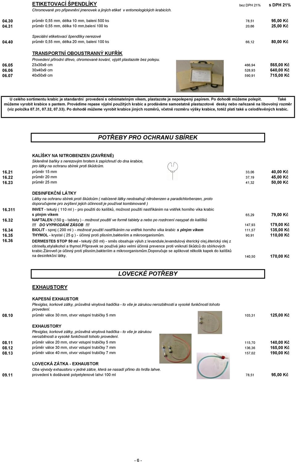 40 průměr 0,55 mm, délka 20 mm, balení 100 ks 66,12 80,00 Kč TRANSPORTNÍ OBOUSTRANNÝ KUFŘÍK Provedení přírodní dřevo, chromované kování, výplň plastazote bez polepu. 06.