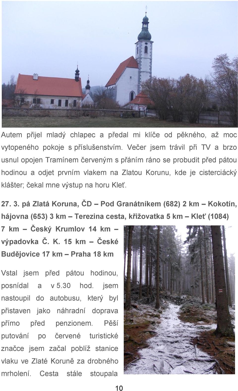 horu Kleť. 27. 3. pá Zlatá Koruna, ČD Pod Granátníkem (682) 2 km Kokotín, hájovna (653) 3 km Terezina cesta, křižovatka 5 km Kleť (1084) 7 km Český Krumlov 14 km výpadovka Č. K. 15 km České Budějovice 17 km Praha 18 km Vstal jsem před pátou hodinou, posnídal a v 5.