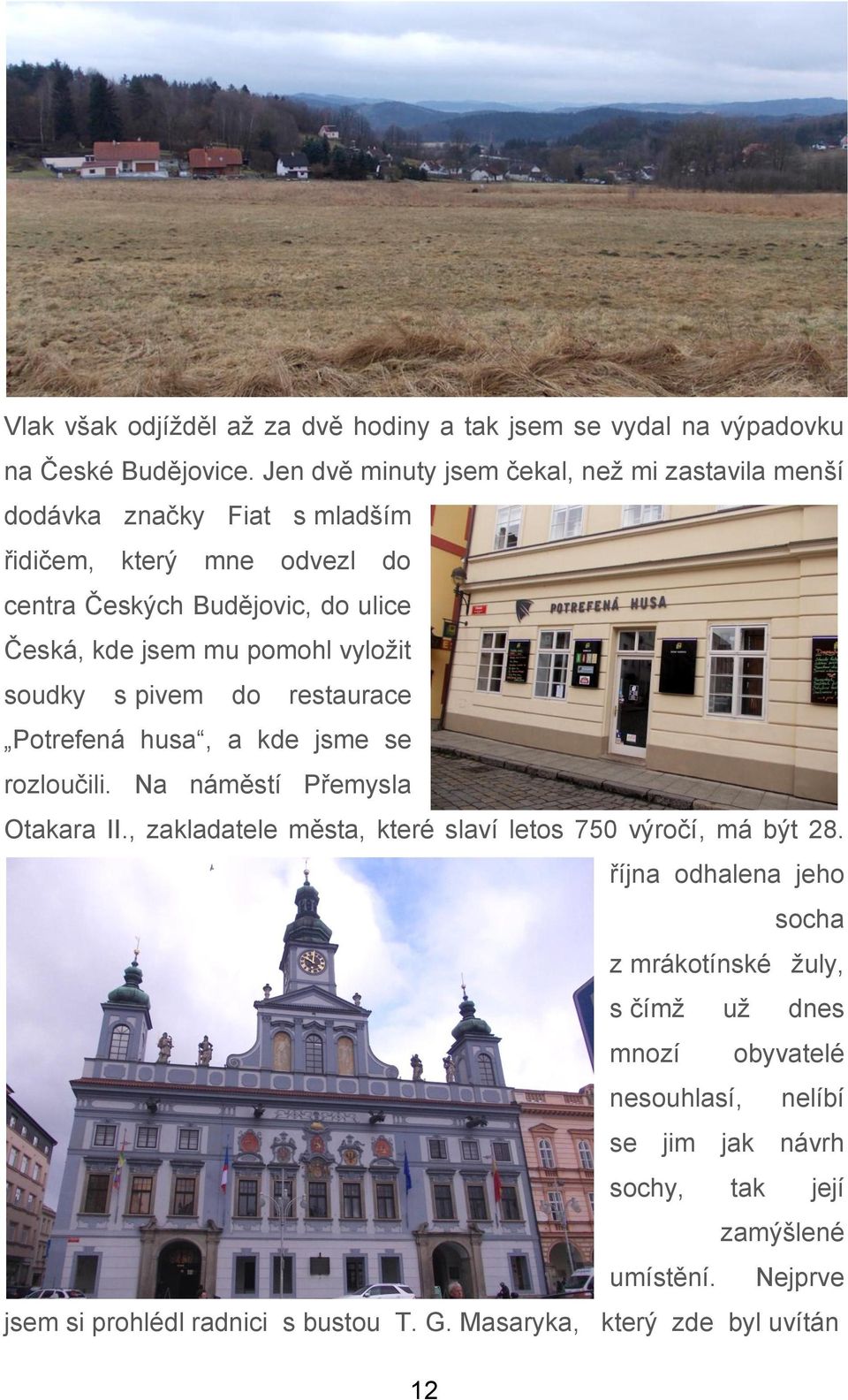 pomohl vyložit soudky s pivem do restaurace Potrefená husa, a kde jsme se rozloučili. Na náměstí Přemysla Otakara II.