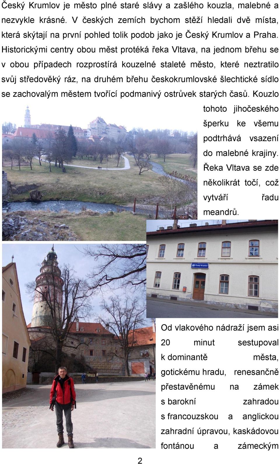 Historickými centry obou měst protéká řeka Vltava, na jednom břehu se v obou případech rozprostírá kouzelné staleté město, které neztratilo svůj středověký ráz, na druhém břehu českokrumlovské