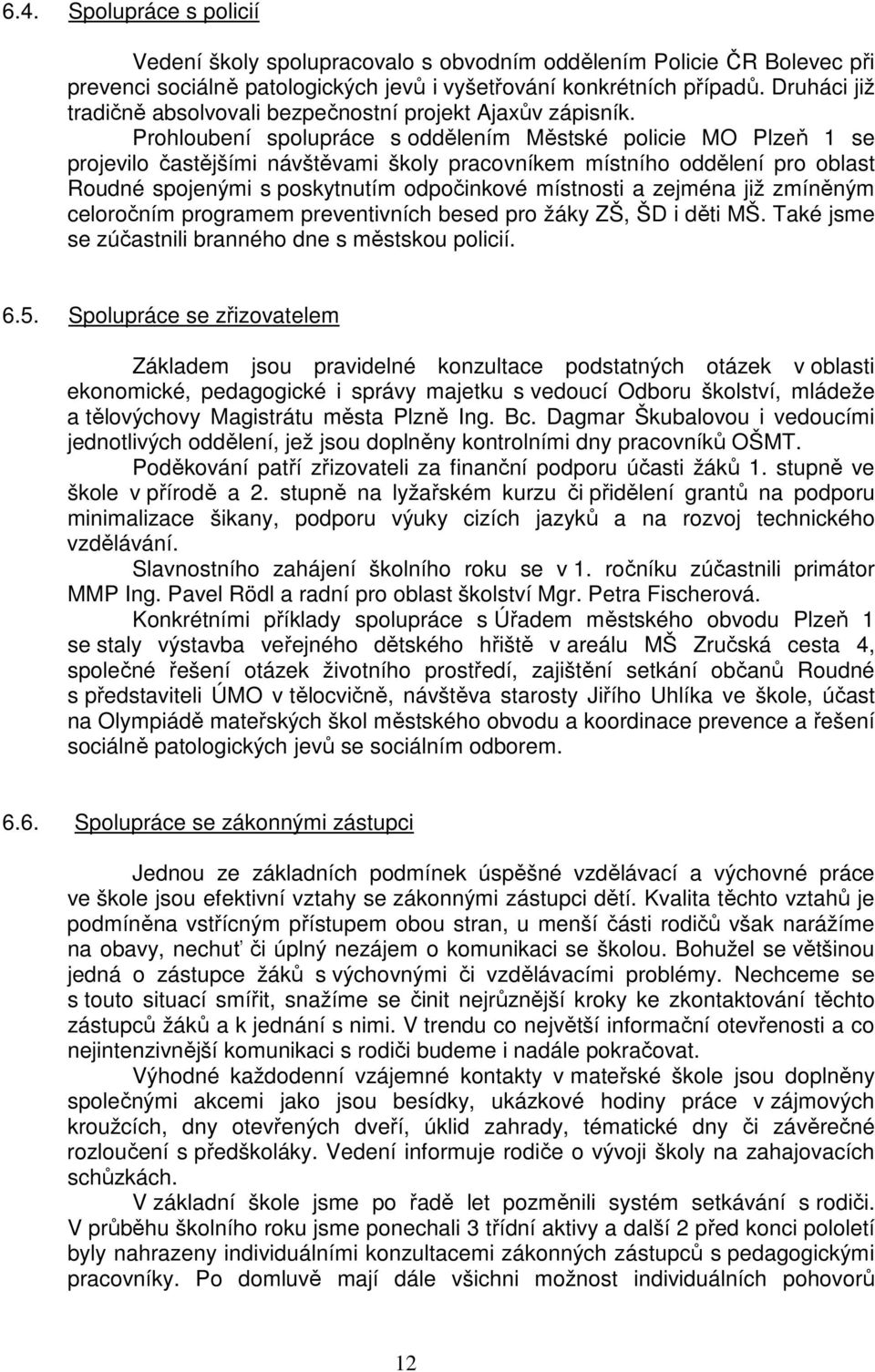 Prohloubení spolupráce s oddělením Městské policie MO Plzeň 1 se projevilo častějšími návštěvami školy pracovníkem místního oddělení pro oblast Roudné spojenými s poskytnutím odpočinkové místnosti a