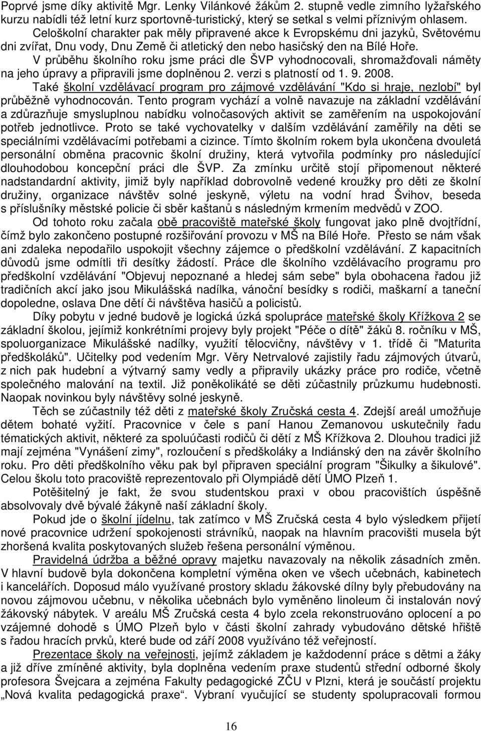 V průběhu školního roku jsme práci dle ŠVP vyhodnocovali, shromažďovali náměty na jeho úpravy a připravili jsme doplněnou 2. verzi s platností od 1. 9. 2008.