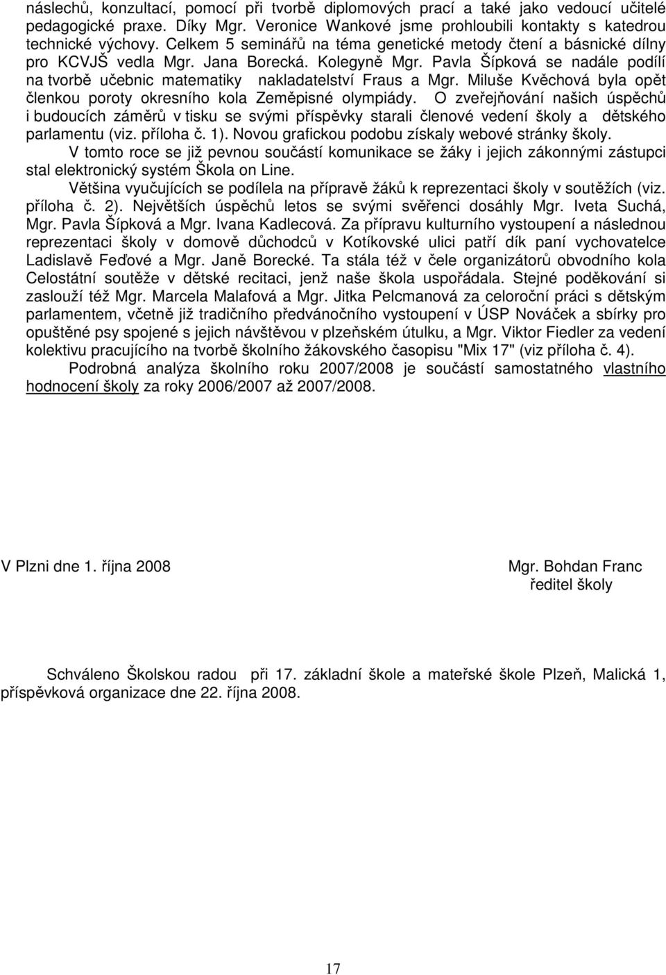 Pavla Šípková se nadále podílí na tvorbě učebnic matematiky nakladatelství Fraus a Mgr. Miluše Kvěchová byla opět členkou poroty okresního kola Zeměpisné olympiády.