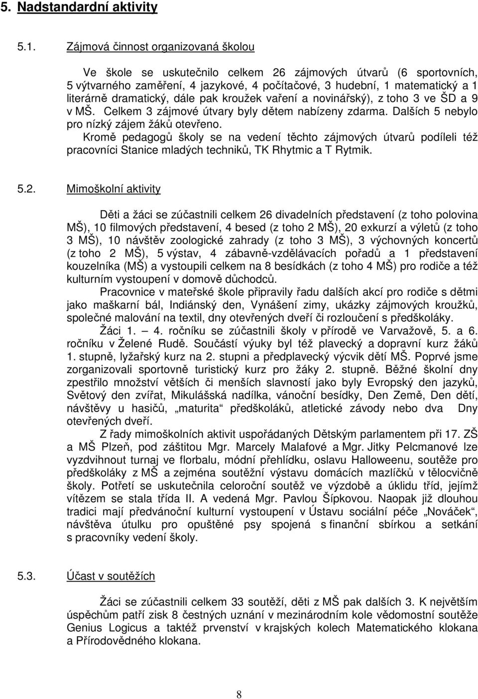 dramatický, dále pak kroužek vaření a novinářský), z toho 3 ve ŠD a 9 v MŠ. Celkem 3 zájmové útvary byly dětem nabízeny zdarma. Dalších 5 nebylo pro nízký zájem žáků otevřeno.