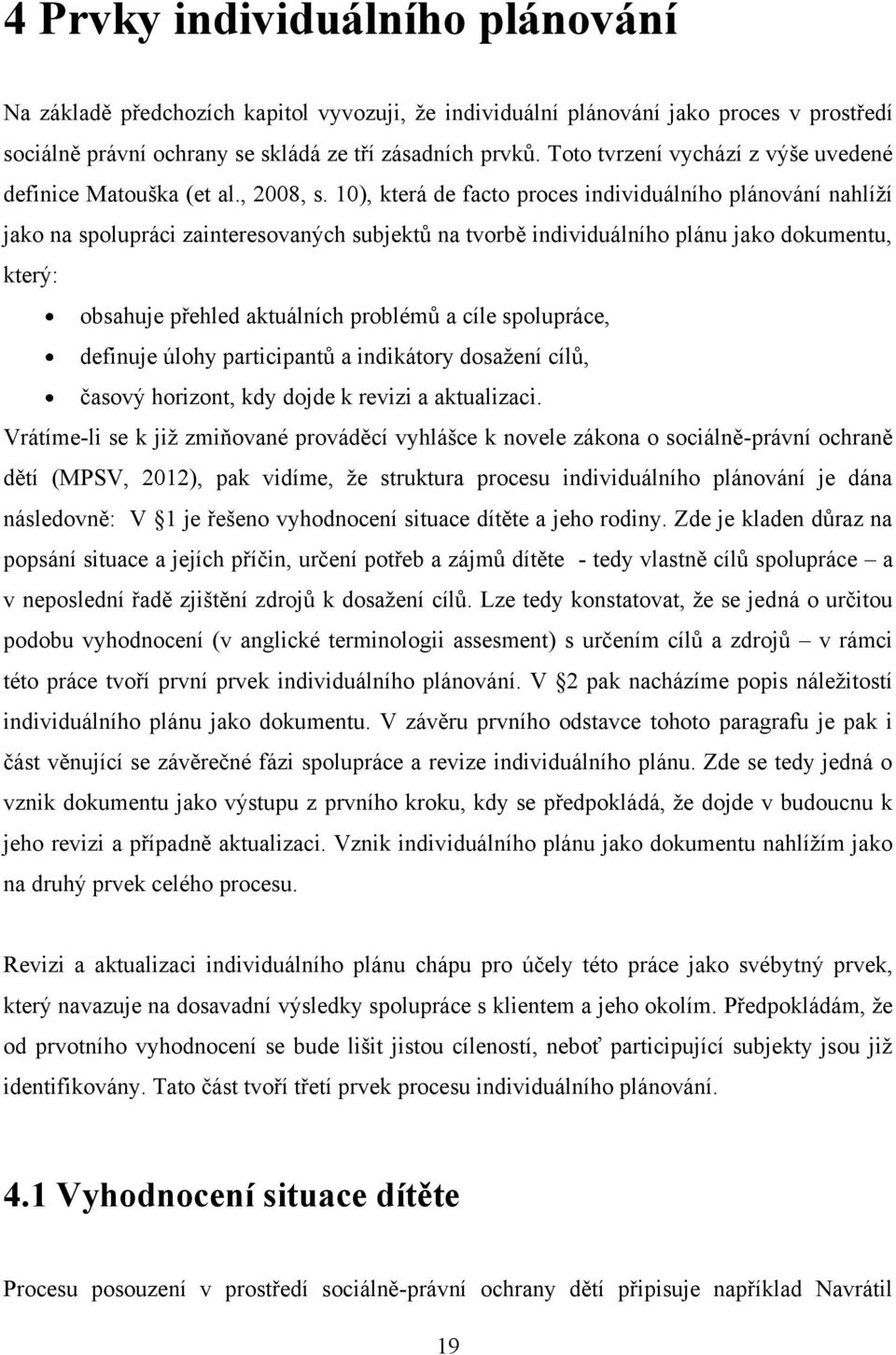 10), která de facto proces individuálního plánování nahlíţí jako na spolupráci zainteresovaných subjektů na tvorbě individuálního plánu jako dokumentu, který: obsahuje přehled aktuálních problémů a