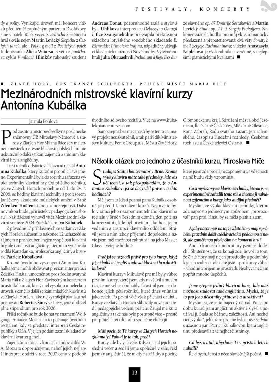 student Andreas Donat, pozoruhodně zralá a stylová byla Uhlíkova interpretace Debussyho Obrazů I, Ilze Zvaigznekalne překvapila překrásnou skladbou lotyšského soudobého skladatele E.