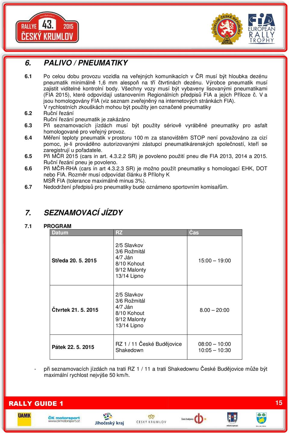 V a jsou homologovány FIA (viz seznam zveřejněný na internetových stránkách FIA). V rychlostních zkouškách mohou být použity jen označené pneumatiky 6.