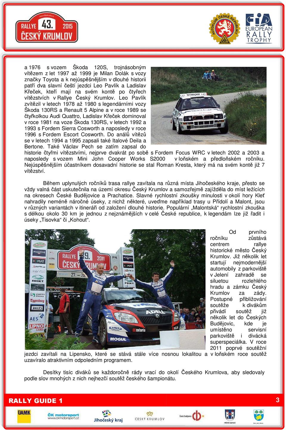 Leo Pavlík zvítězil v letech 1978 až 1980 s legendárními vozy Škoda 130RS a Renault 5 Alpine a v roce 1989 se čtyřkolkou Audi Quattro, Ladislav Křeček dominoval v roce 1981 na voze Škoda 130RS, v