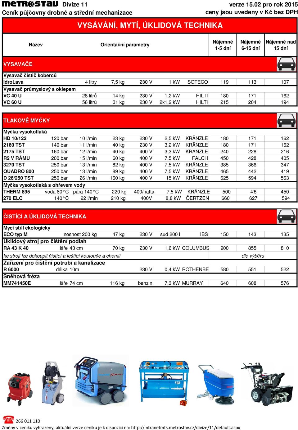 230 V 3,2 kw KRÄNZLE 180 171 162 2175 TST 160 bar 12 l/min 40 kg 400 V 3,3 kw KRÄNZLE 240 228 216 R2 V RÁMU 200 bar 15 l/min 60 kg 400 V 7,5 kw FALCH 450 428 405 3270 TST 250 bar 13 l/min 82 kg 400 V