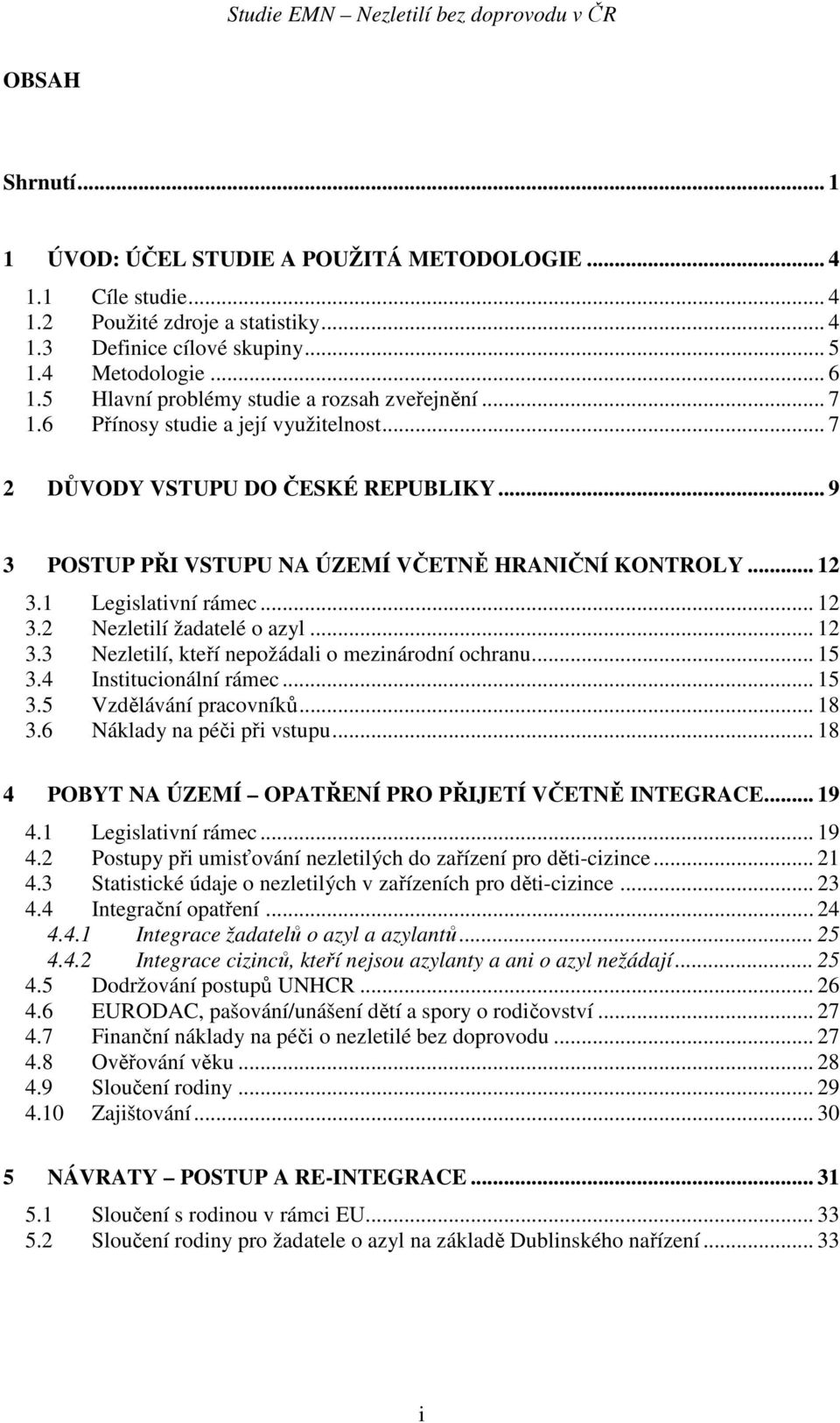 1 Legislativní rámec... 12 3.2 Nezletilí žadatelé o azyl... 12 3.3 Nezletilí, kteří nepožádali o mezinárodní ochranu... 15 3.4 Institucionální rámec... 15 3.5 Vzdělávání pracovníků... 18 3.