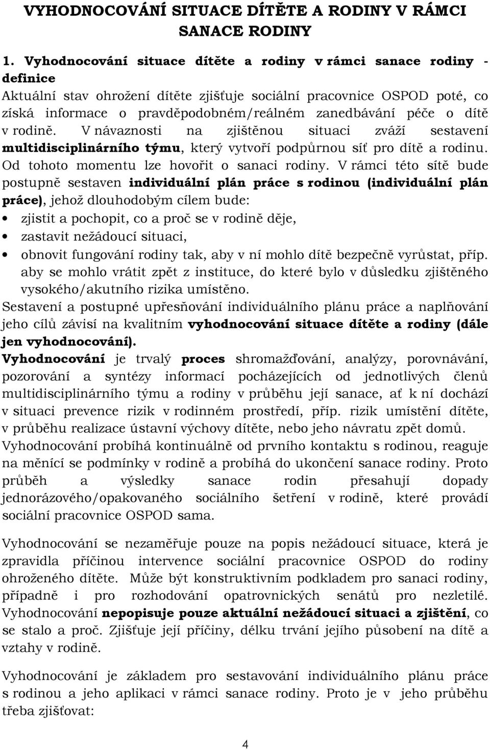 péče o dítě v rodině. V návaznosti na zjištěnou situaci zváží sestavení multidisciplinárního týmu, který vytvoří podpůrnou síť pro dítě a rodinu. Od tohoto momentu lze hovořit o sanaci rodiny.