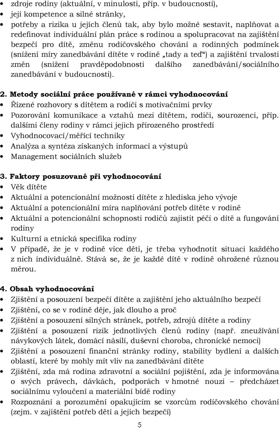 bezpečí pro dítě, změnu rodičovského chování a rodinných podmínek (snížení míry zanedbávání dítěte v rodině tady a teď ) a zajištění trvalosti změn (snížení pravděpodobnosti dalšího