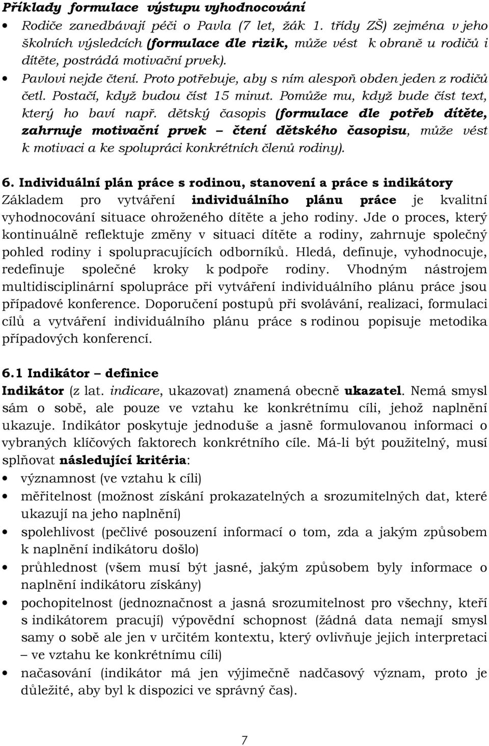 Proto potřebuje, aby s ním alespoň obden jeden z rodičů četl. Postačí, když budou číst 15 minut. Pomůže mu, když bude číst text, který ho baví např.