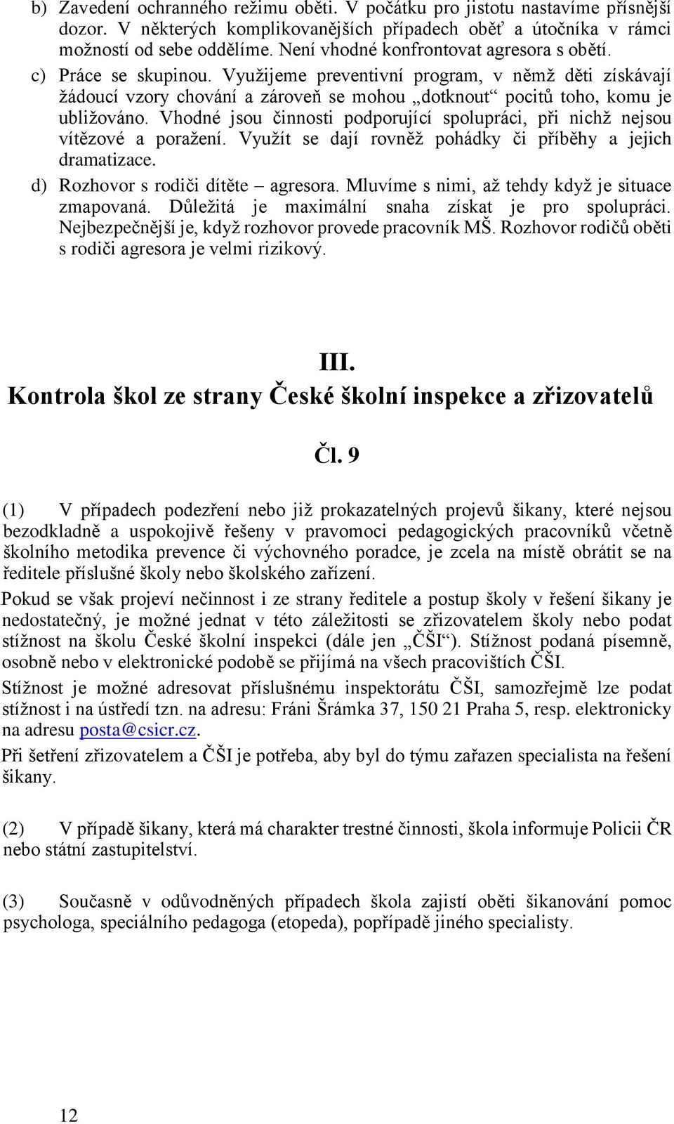 Vhodné jsou činnosti podporující spolupráci, při nichž nejsou vítězové a poražení. Využít se dají rovněž pohádky či příběhy a jejich dramatizace. d) Rozhovor s rodiči dítěte agresora.