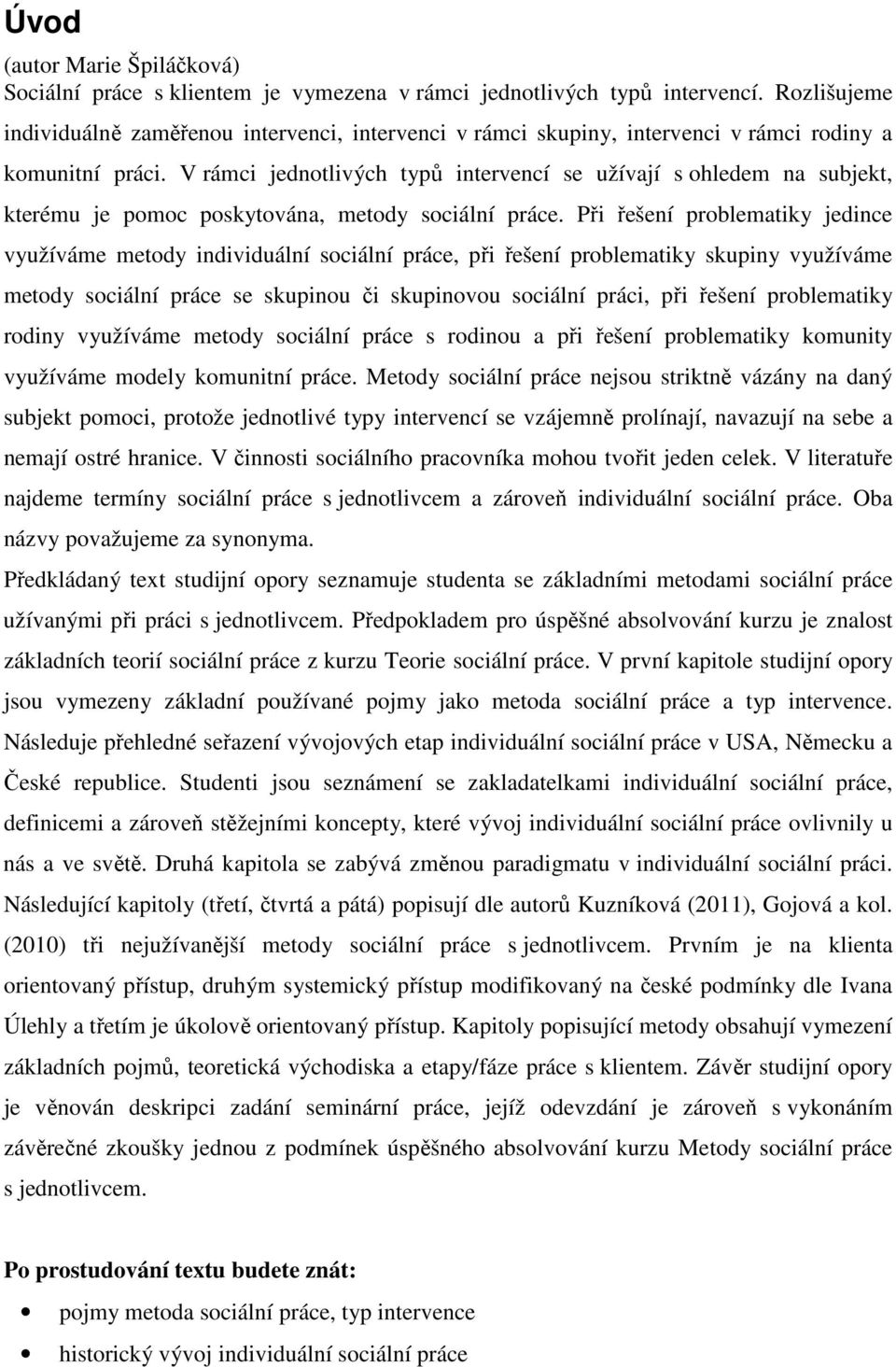 V rámci jednotlivých typů intervencí se užívají s ohledem na subjekt, kterému je pomoc poskytována, metody sociální práce.