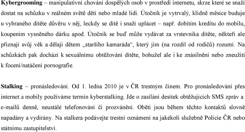 Útočník se buď může vydávat za vrstevníka dítěte, někteří ale přiznají svůj věk a dělají dětem staršího kamaráda, který jim (na rozdíl od rodičů) rozumí.