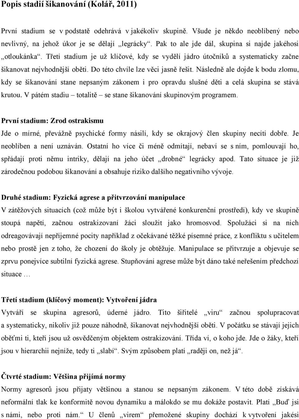 Do této chvíle lze věci jasně řešit. Následně ale dojde k bodu zlomu, kdy se šikanování stane nepsaným zákonem i pro opravdu slušné děti a celá skupina se stává krutou.