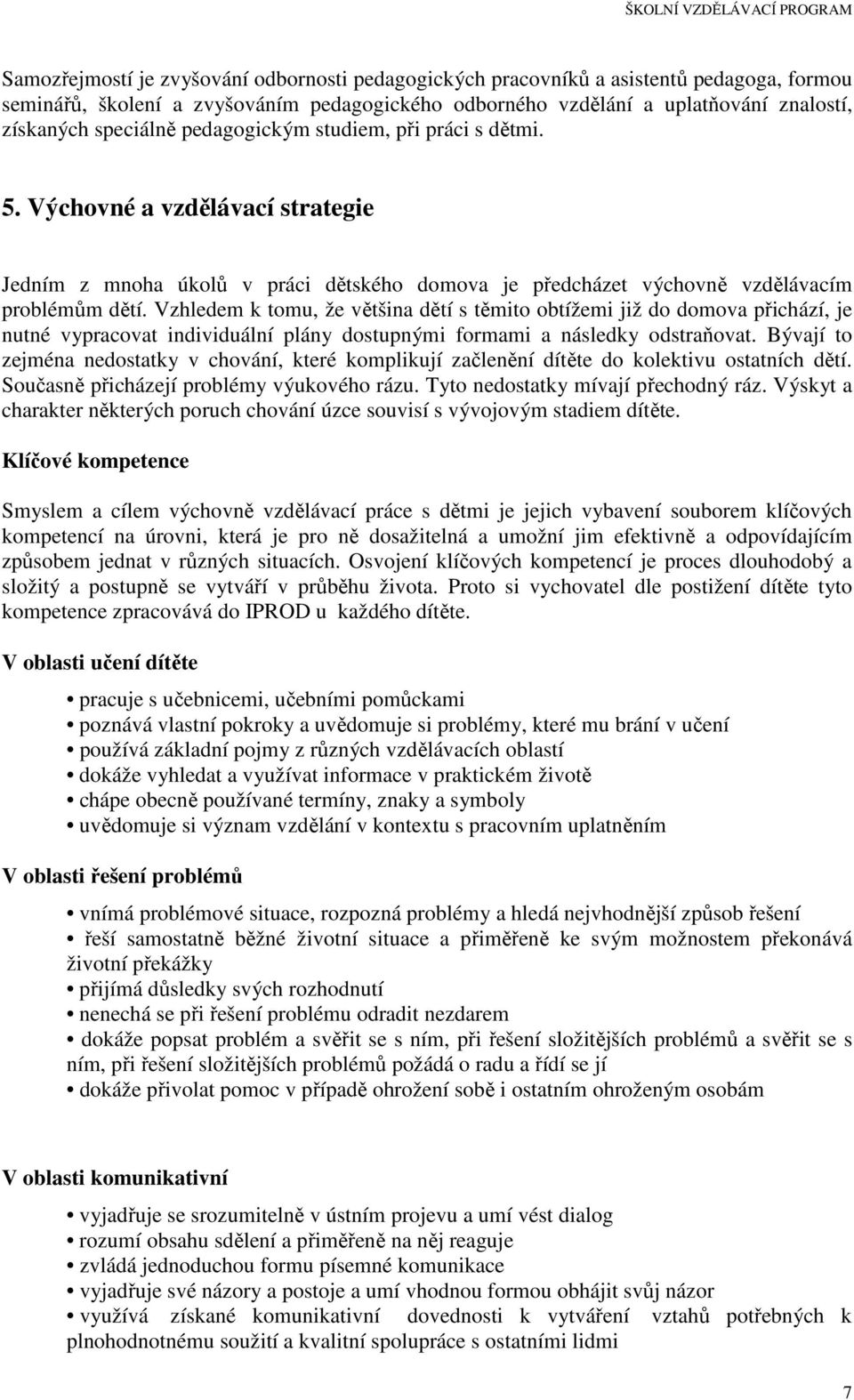 Vzhledem k tomu, že většina dětí s těmito obtížemi již do domova přichází, je nutné vypracovat individuální plány dostupnými formami a následky odstraňovat.