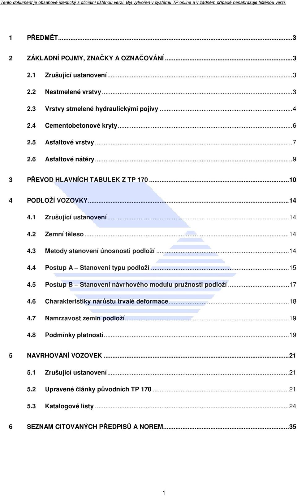 ..14 4.4 Postup A Stanovení typu podloží...15 4.5 Postup B Stanovení návrhového modulu pružnosti podloží...17 4.6 Charakteristiky nárůstu trvalé deformace...18 4.7 Namrzavost zemin podloží...19 4.