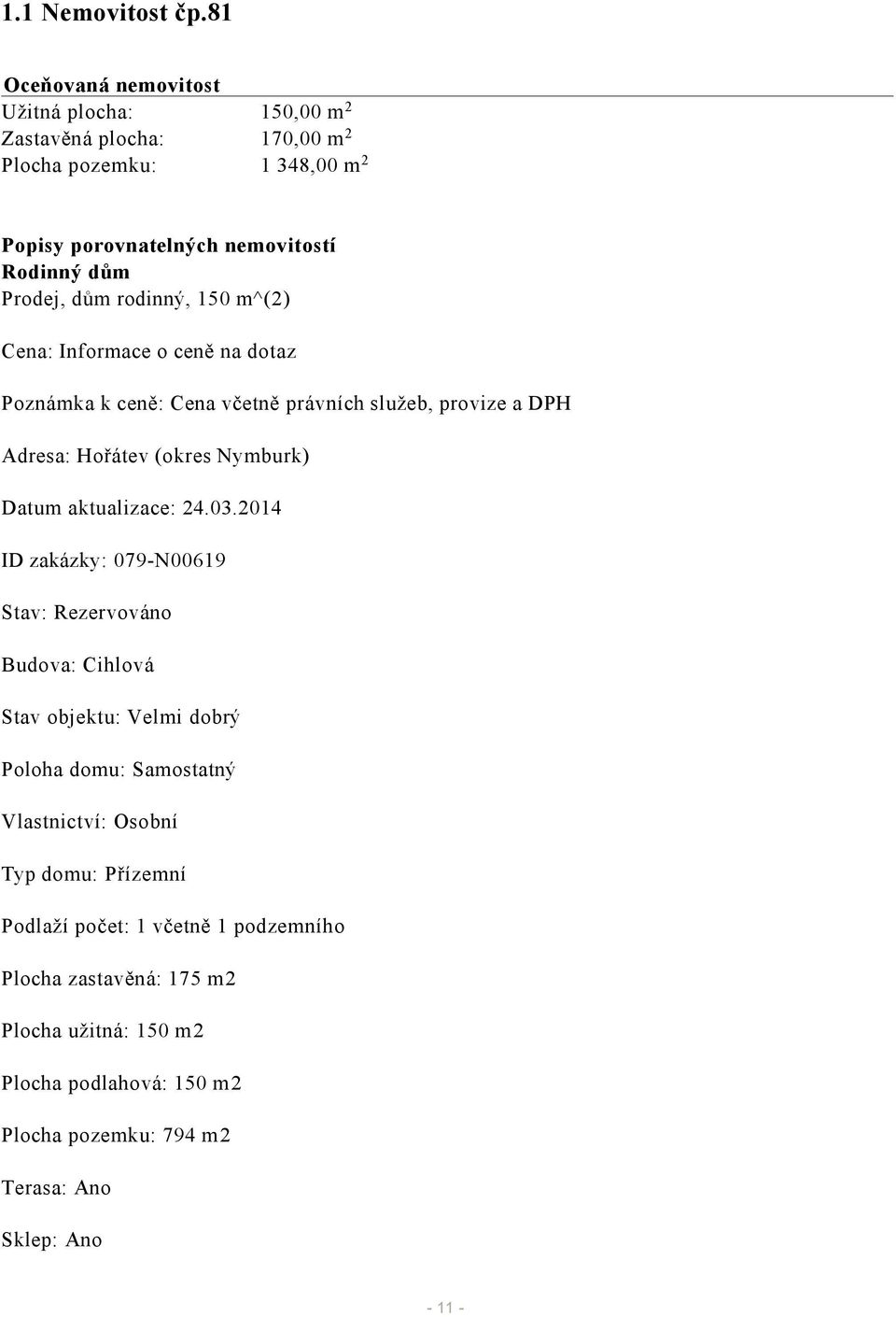 rodinný, 150 m^(2) Cena: Informace o ceně na dotaz Poznámka k ceně: Cena včetně právních služeb, provize a DPH Adresa: Hořátev (okres Nymburk) Datum aktualizace: 24.