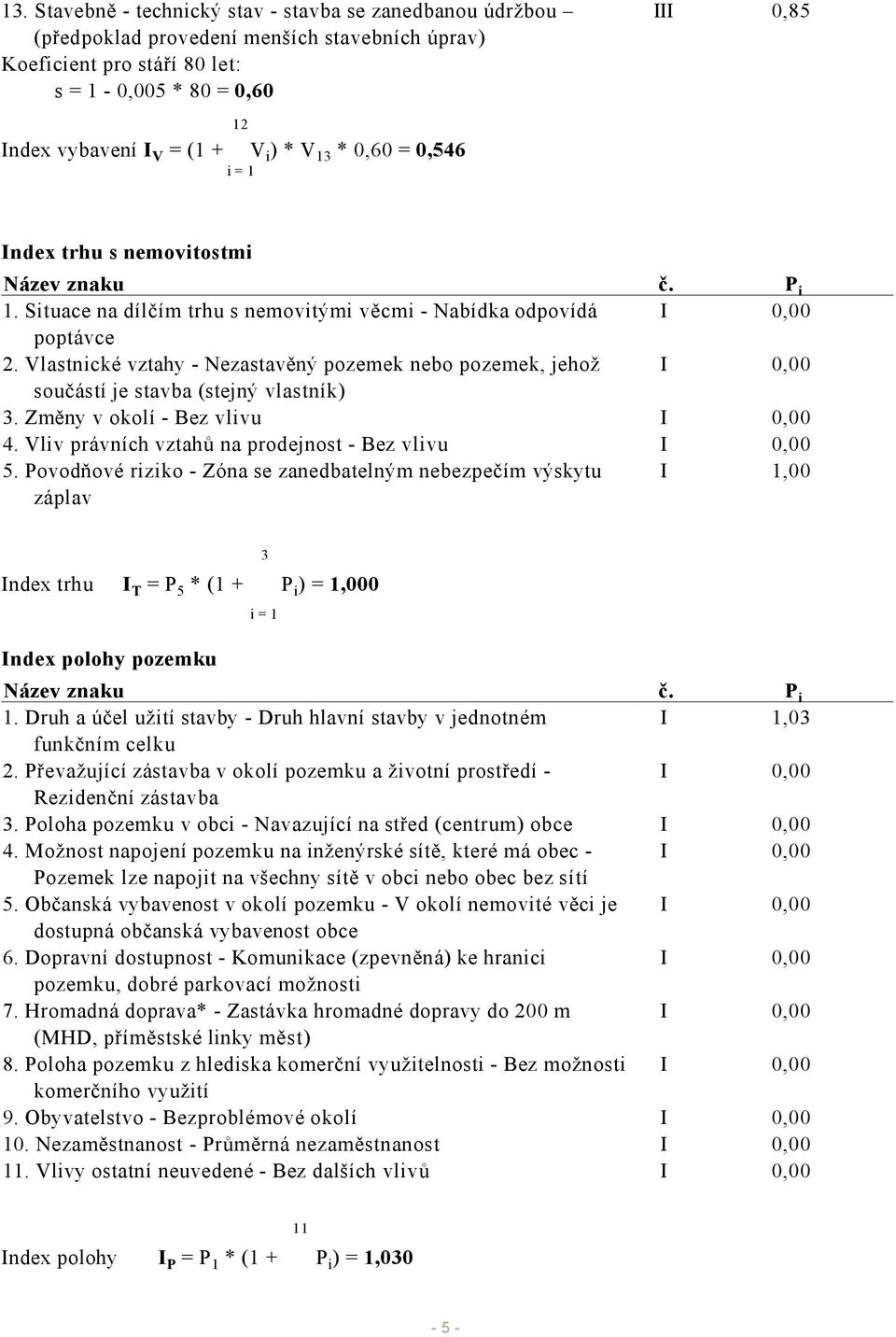 Vlastnické vztahy - Nezastavěný pozemek nebo pozemek, jehož I 0,00 součástí je stavba (stejný vlastník) 3. Změny v okolí - Bez vlivu I 0,00 4. Vliv právních vztahů na prodejnost - Bez vlivu I 0,00 5.