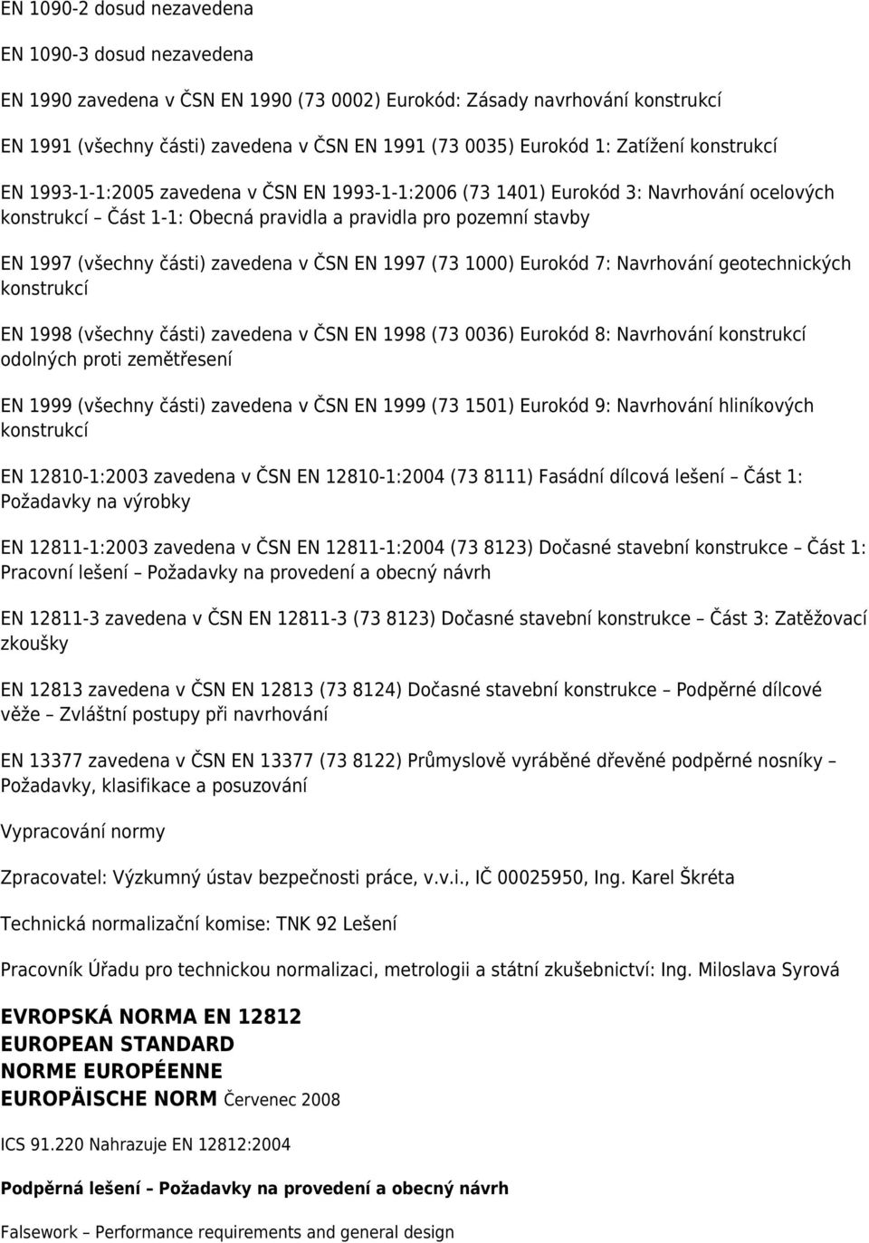 části) zavedena v ČSN EN 1997 (73 1000) Eurokód 7: Navrhování geotechnických konstrukcí EN 1998 (všechny části) zavedena v ČSN EN 1998 (73 0036) Eurokód 8: Navrhování konstrukcí odolných proti