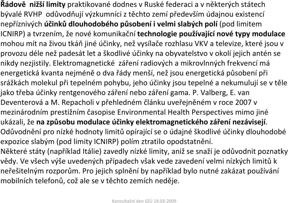 jsou v provozu déle než padesát let a škodlivé účinky na obyvatelstvo v okolí jejich antén se nikdy nezjistily.