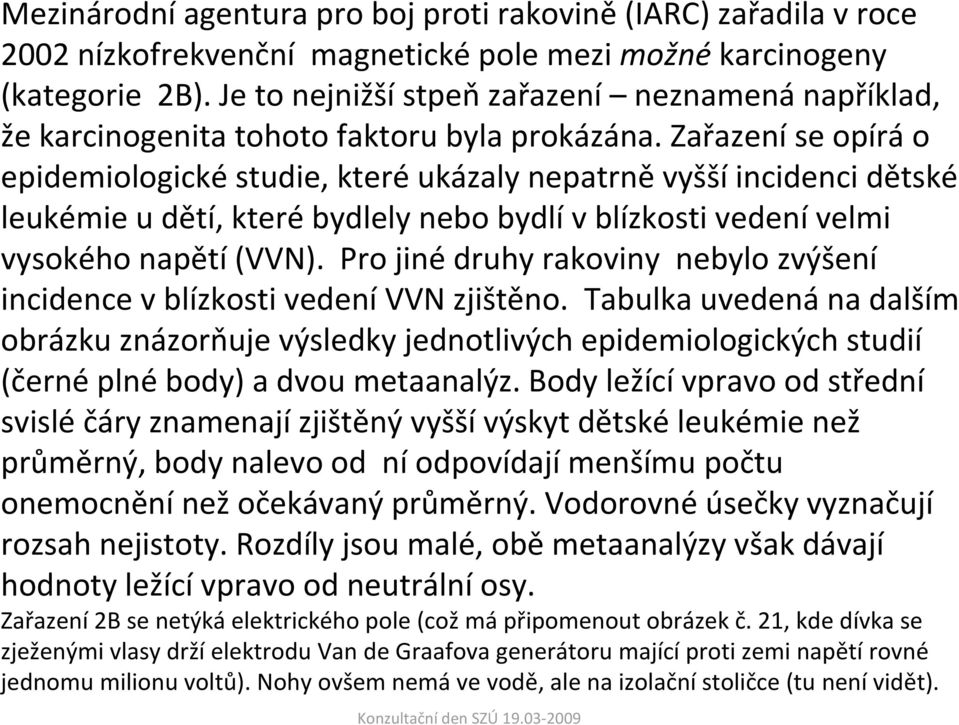 Zařazení se opírá o epidemiologické studie, které ukázaly nepatrně vyšší incidenci dětské leukémie u dětí, které bydlely nebo bydlí v blízkosti vedení velmi vysokého napětí (VVN).