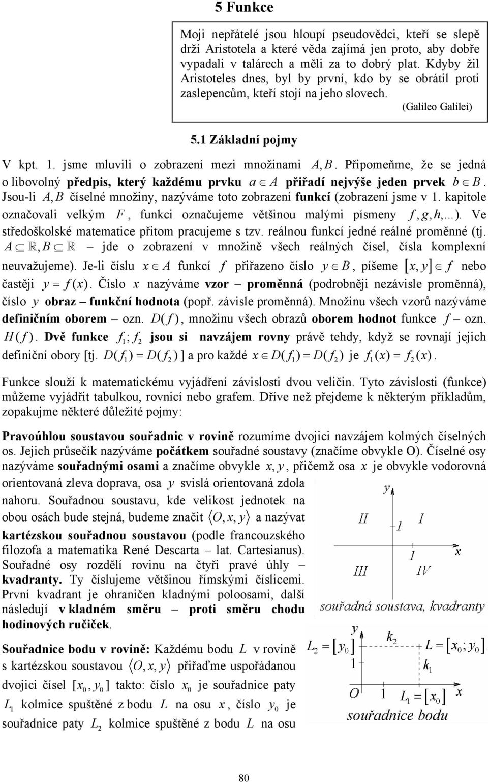 Ve středoškolské matematice přitom pracujeme s tzv. reálou fukcí jedé reálé proměé (tj. A, B jde o zobrazeí v možiě všech reálých čísel, čísla kompleí euvažujeme).