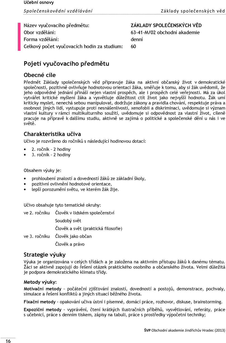 orientaci žáka, směřuje k tomu, aby si žák uvědomil, že jeho odpovědné jednání přináší nejen vlastní prospěch, ale i prospěch celé veřejnosti.