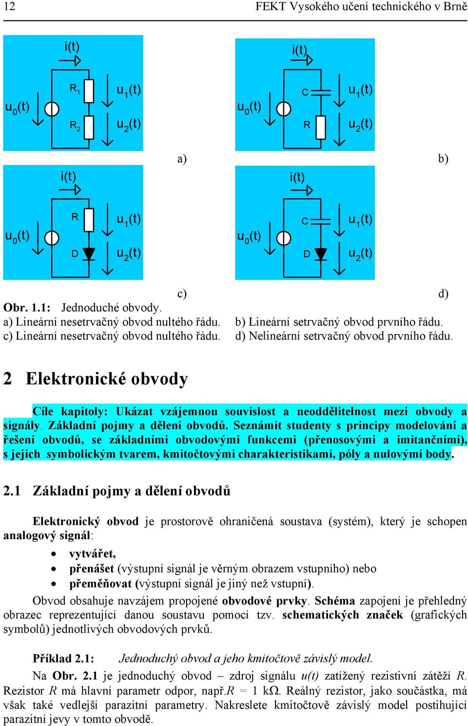 Elektronické obvody Cíle kapitoly: Ukázat vzájemnou souvislost a neoddělitelnost mezi obvody a signály. Základní pojmy a dělení obvodů.