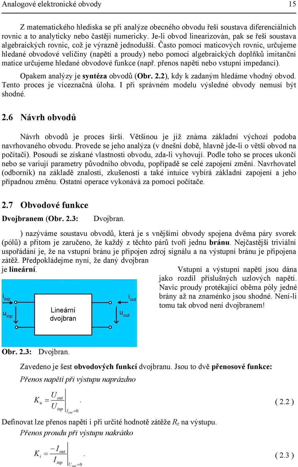 Často pomocí maticových rovnic, určujeme hledané obvodové veličiny (napětí a proudy) nebo pomocí algebraických doplňků imitanční matice určujeme hledané obvodové funkce (např.