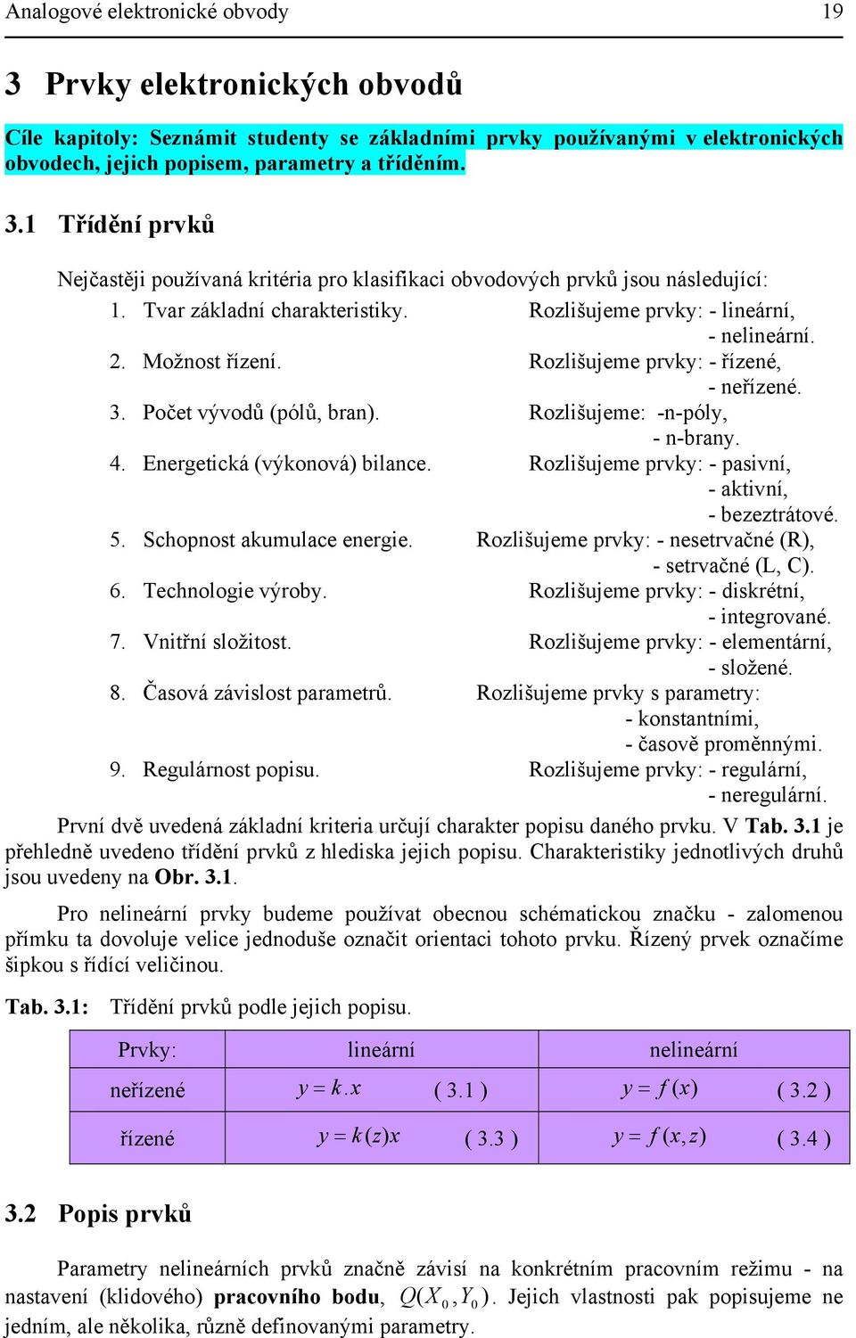 Energetická (výkonová) bilance. Rozlišujeme prvky: - pasivní, - aktivní, - bezeztrátové. 5. Schopnost akumulace energie. Rozlišujeme prvky: - nesetrvačné (R), - setrvačné (L, C). 6.