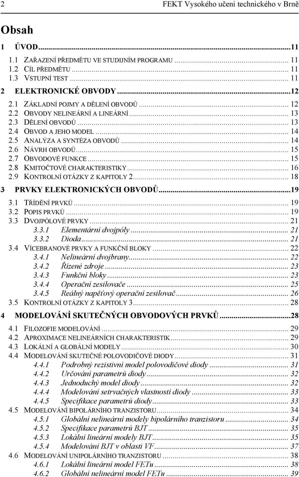 9 KONTROLNÍ OTÁZKY Z KAPITOLY... 8 3 PRVKY ELEKTRONICKÝCH OBVODŮ...9 3. TŘÍDĚNÍ PRVKŮ... 9 3. POPIS PRVKŮ... 9 3.3 DVOJPÓLOVÉ PRVKY... 3.3. Elementární dvojpóly... 3.3. Dioda... 3.4 VÍCEBRANOVÉ PRVKY A FUNKČNÍ BLOKY.