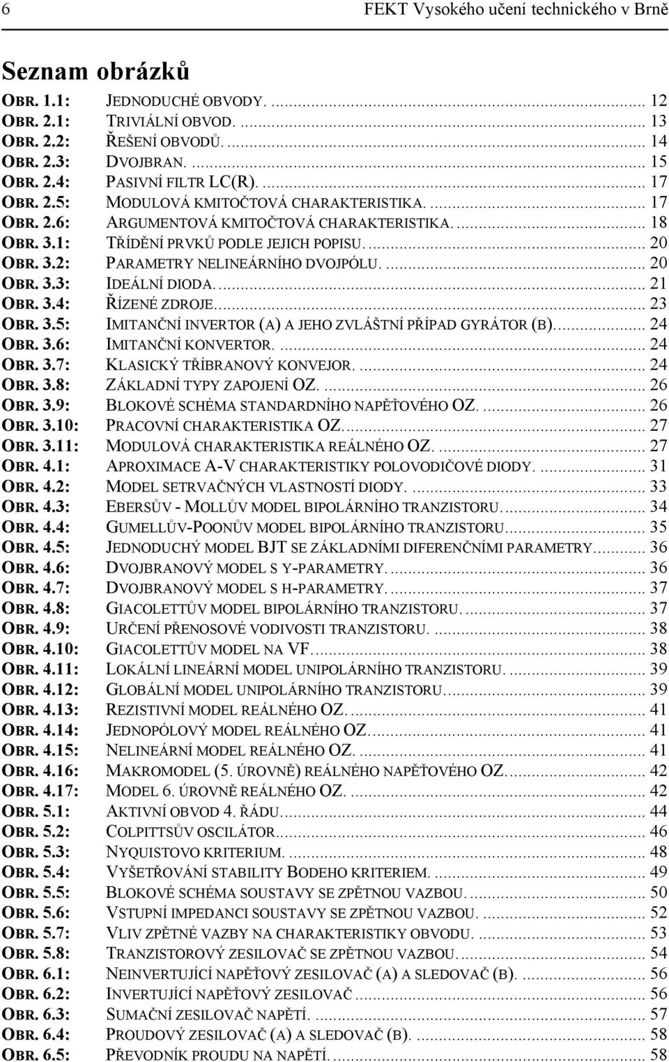 .. OBR. 3.4: ŘÍZENÉ ZDROJE... 3 OBR. 3.5: IMITANČNÍ INVERTOR (A) A JEHO ZVLÁŠTNÍ PŘÍPAD GYRÁTOR (B)... 4 OBR. 3.6: IMITANČNÍ KONVERTOR.... 4 OBR. 3.7: KLASICKÝ TŘÍBRANOVÝ KONVEJOR.... 4 OBR. 3.8: ZÁKLADNÍ TYPY ZAPOJENÍ OZ.