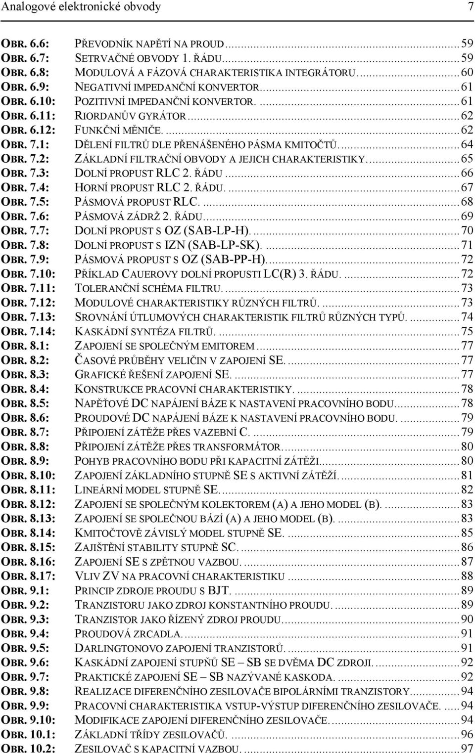 ..65 OBR. 7.3: DOLNÍ PROPUST RLC. ŘÁDU...66 OBR. 7.4: HORNÍ PROPUST RLC. ŘÁDU....67 OBR. 7.5: PÁSMOVÁ PROPUST RLC....68 OBR. 7.6: PÁSMOVÁ ZÁDRŽ. ŘÁDU...69 OBR. 7.7: DOLNÍ PROPUST S OZ (SAB-LP-H).