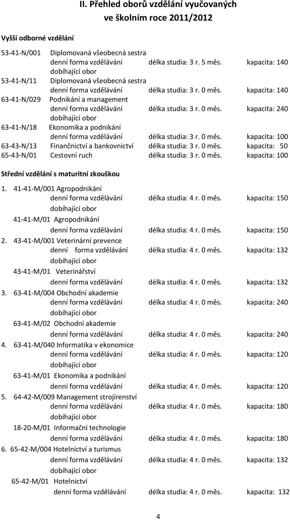 0 měs. kapacita: 240 dobíhající obor Ekonomika a podnikání denní forma vzdělávání délka studia: 3 r. 0 měs. kapacita: 100 63-43-N/13 Finančnictví a bankovnictví délka studia: 3 r. 0 měs. kapacita: 50 65-43-N/01 Cestovní ruch délka studia: 3 r.