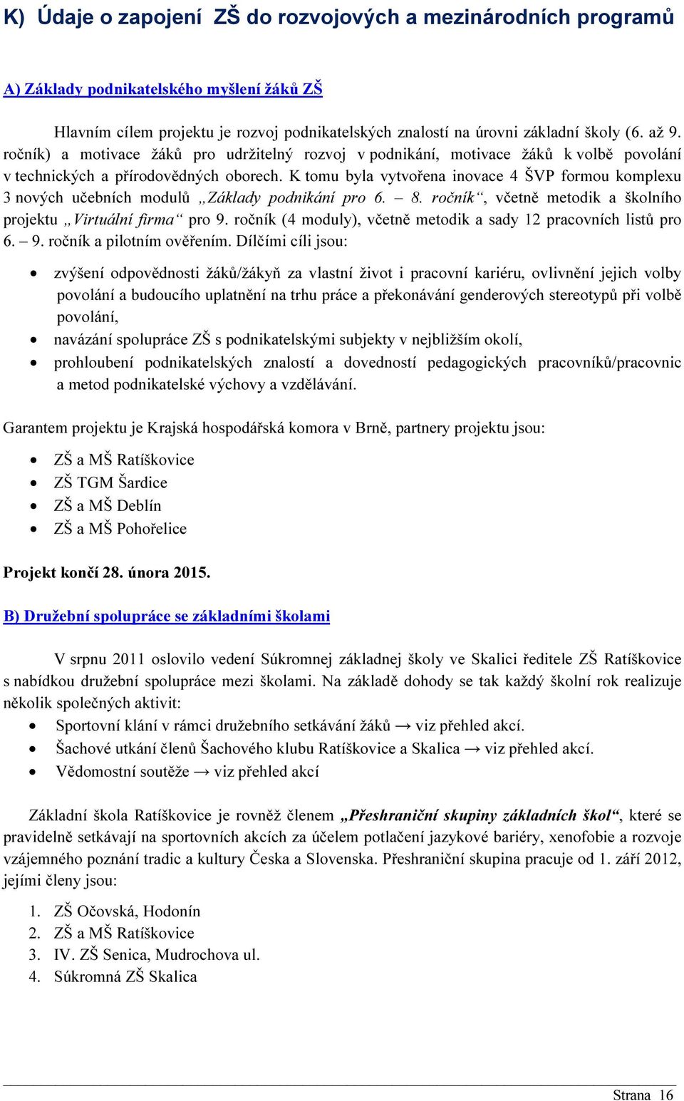 K tomu byla vytvořena inovace 4 ŠVP formou komplexu 3 nových učebních modulů Základy podnikání pro 6. 8. ročník, včetně metodik a školního projektu Virtuální firma pro 9.