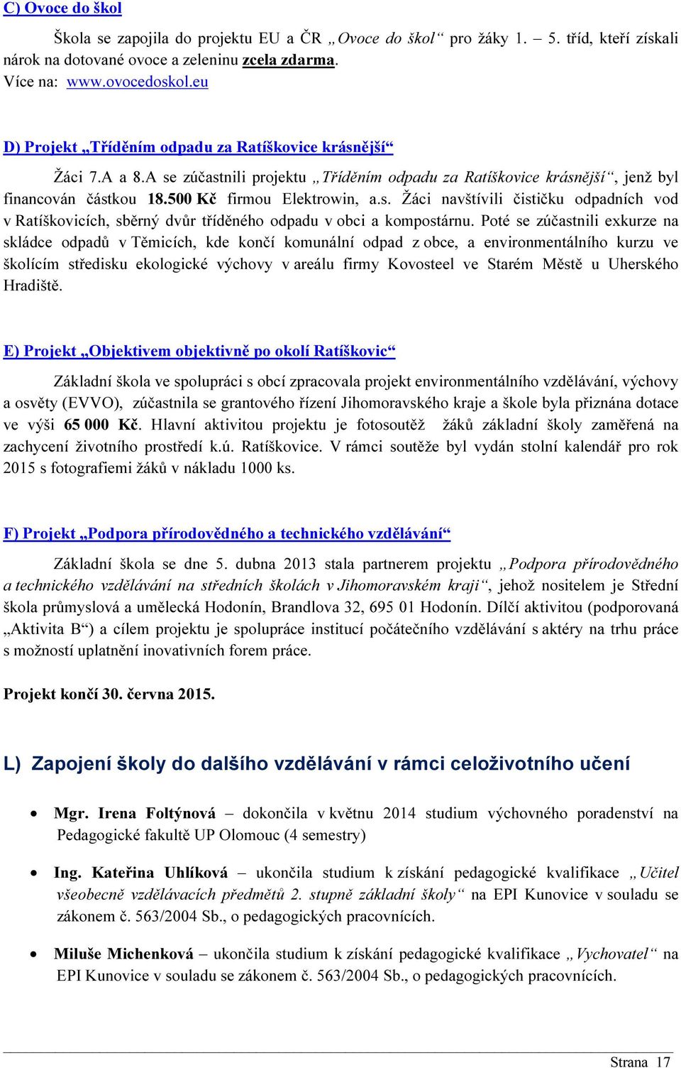 Poté se zúčastnili exkurze na skládce odpadů v Těmicích, kde končí komunální odpad z obce, a environmentálního kurzu ve školícím středisku ekologické výchovy v areálu firmy Kovosteel ve Starém Městě