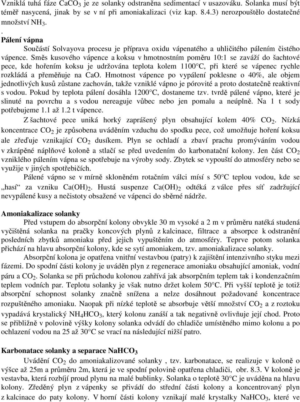 Směs kusového vápence a koksu v hmotnostním poměru 10:1 se zaváží do šachtové pece, kde hořením koksu je udržována teplota kolem 1100 C, při které se vápenec rychle rozkládá a přeměňuje na CaO.