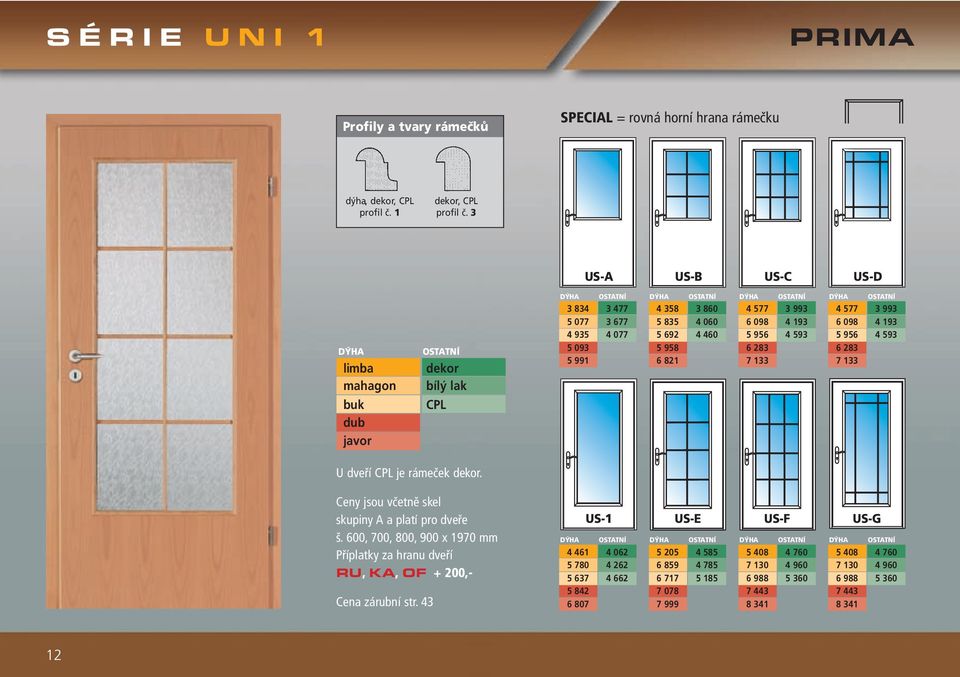 577 3 993 6 098 4 193 5 956 4 593 6 283 7 133 OSTATNÍ 4 577 3 993 6 098 4 193 5 956 4 593 6 283 7 133 U dveří CPL je rámeček dekor. Ceny jsou včetně skel skupiny A a platí pro dveře š.
