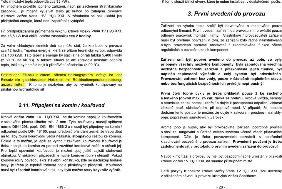 V zásobníku se pak ukládá jen přebytečná energie, která není zapotřebí k vytápění.