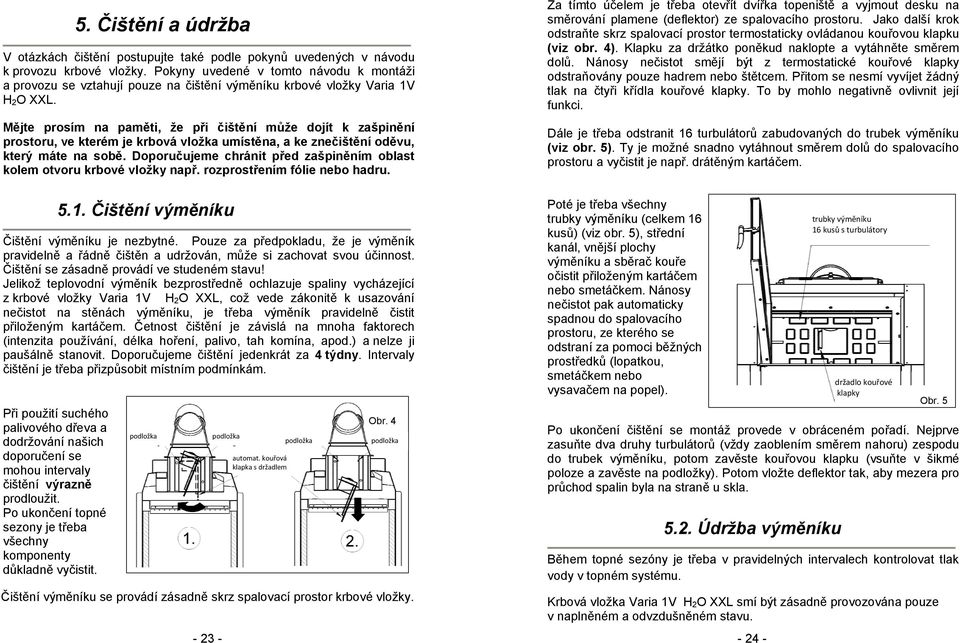 Mějte prosím na paměti, že při čištění může dojít k zašpinění prostoru, ve kterém je krbová vložka umístěna, a ke znečištění oděvu, který máte na sobě.